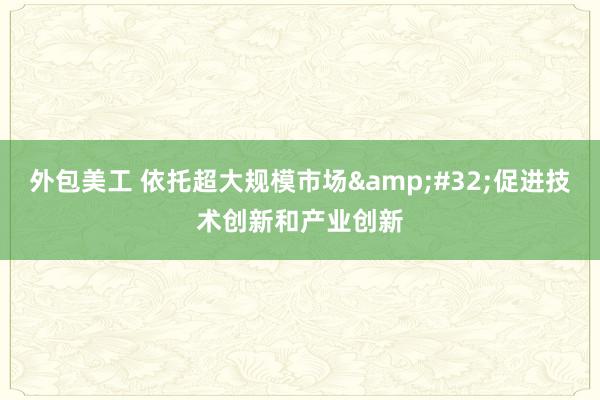 外包美工 依托超大规模市场&#32;促进技术创新和产业创新